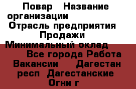 Повар › Название организации ­ Burger King › Отрасль предприятия ­ Продажи › Минимальный оклад ­ 35 000 - Все города Работа » Вакансии   . Дагестан респ.,Дагестанские Огни г.